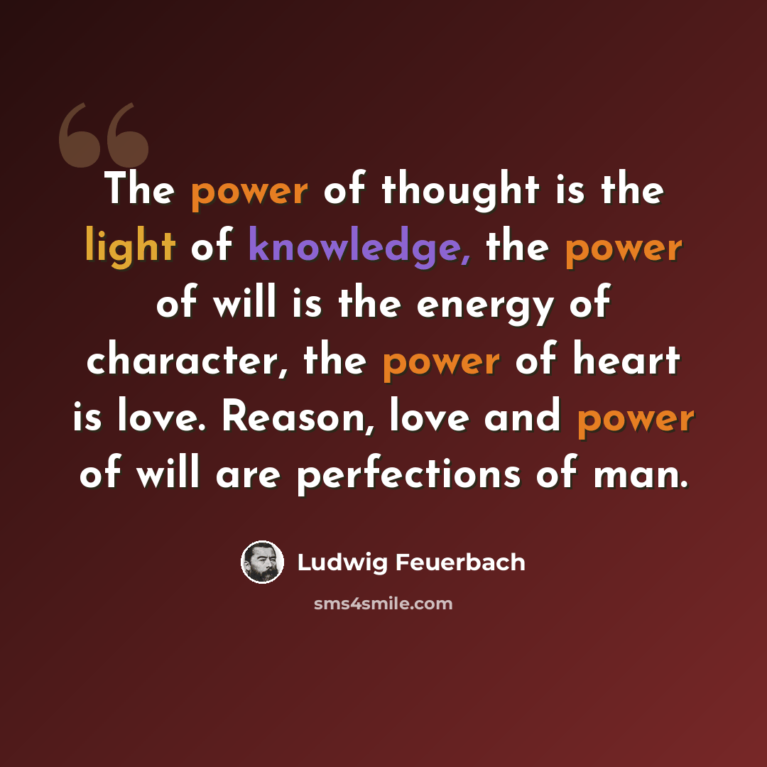 “The power of thought is the light of knowledge, the power of will is the energy of character, the power of heart is love. Reason, love and power of will are perfections of man.” quote by Ludwig Feuerbach