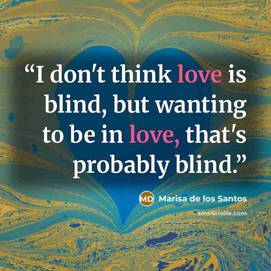 “I don't think love is blind, but wanting to be in love, that's probably blind.” quote by Marisa de los Santos