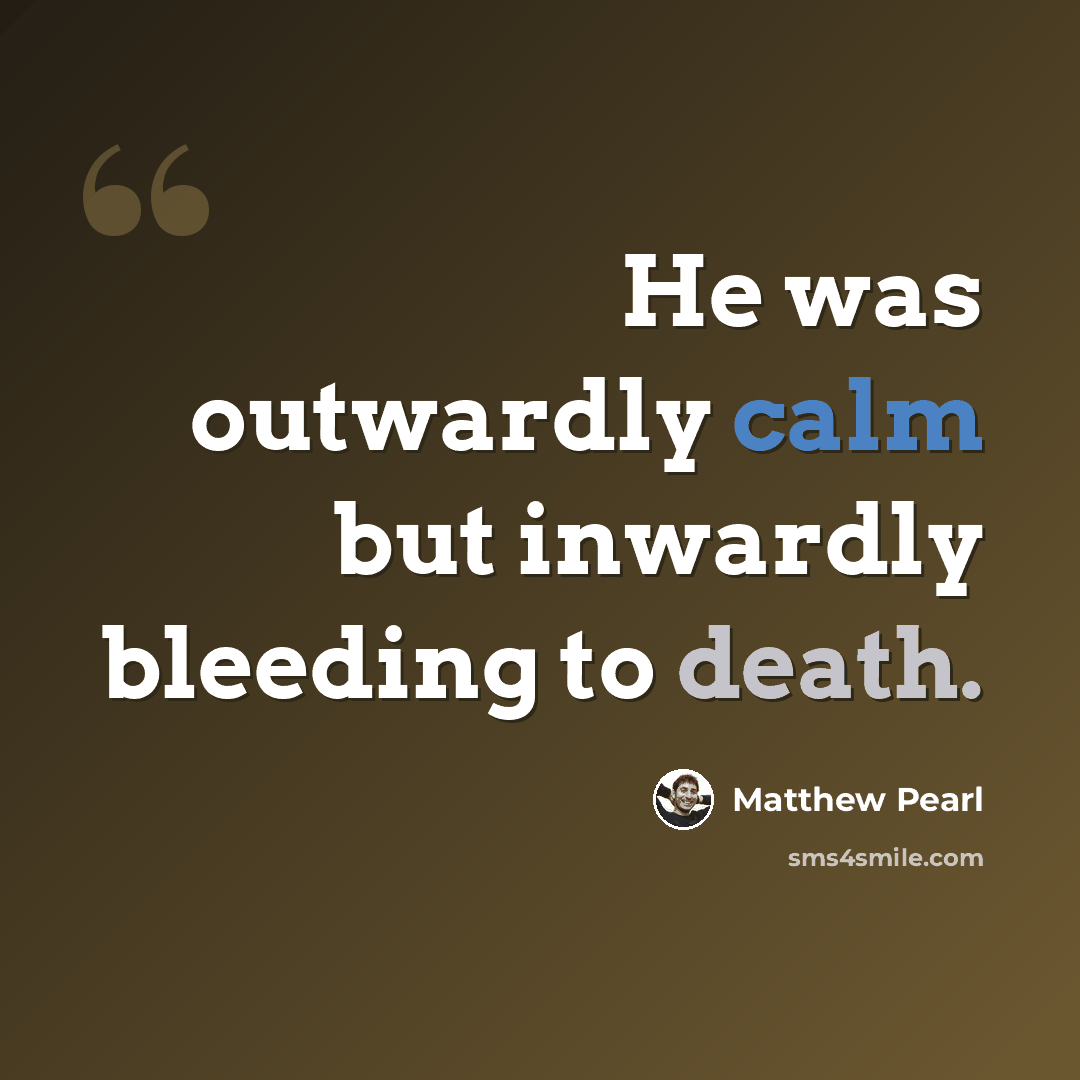 “He was outwardly calm but inwardly bleeding to death.” quote by Matthew Pearl
