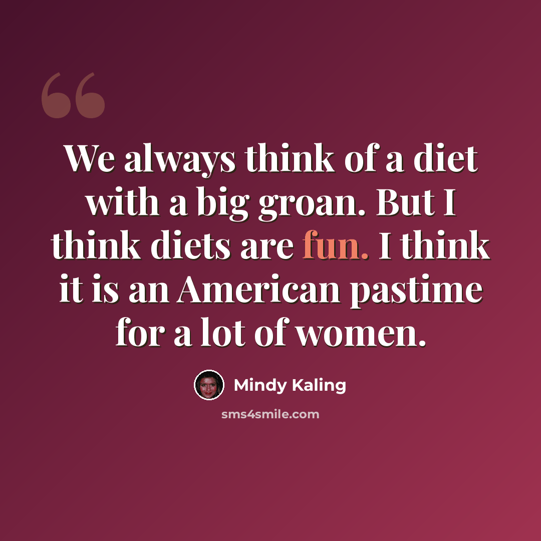 “We always think of a diet with a big groan. But I think diets are fun. I think it is an American pastime for a lot of women.” quote by Mindy Kaling