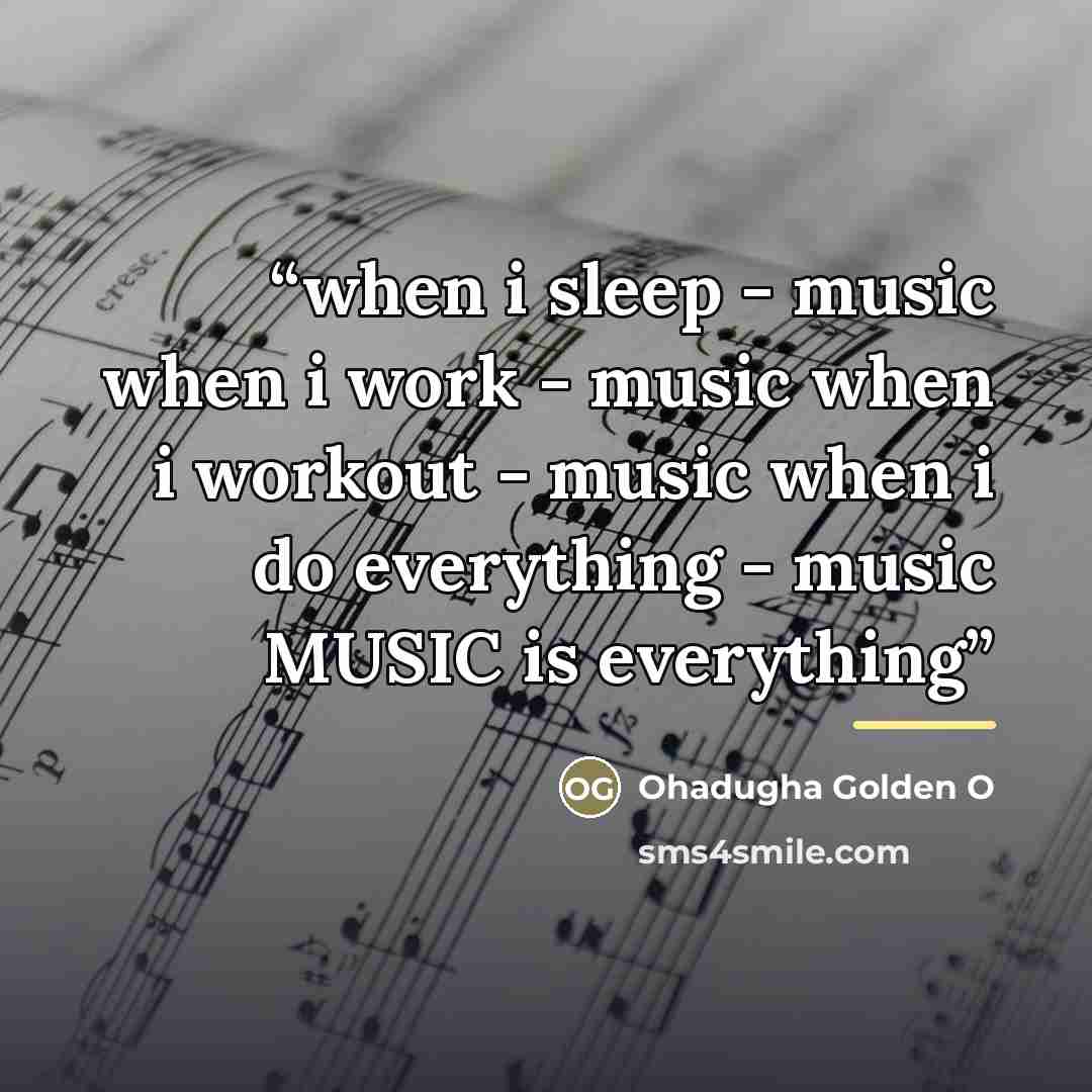 “when i sleep - music when i work - music when i workout - music when i do everything - music MUSIC is everything” quote by Ohadugha Golden O