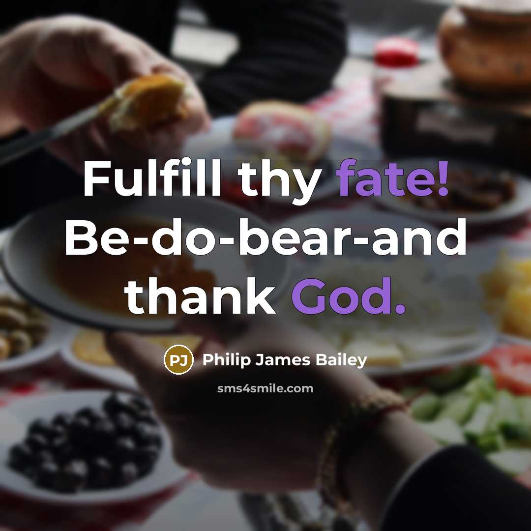 “Fulfill thy fate! Be-do-bear-and thank God.” quote by Philip James Bailey