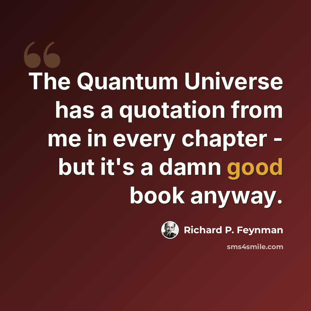 “The Quantum Universe has a quotation from me in every chapter - but it's a damn good book anyway.” quote by Richard P. Feynman