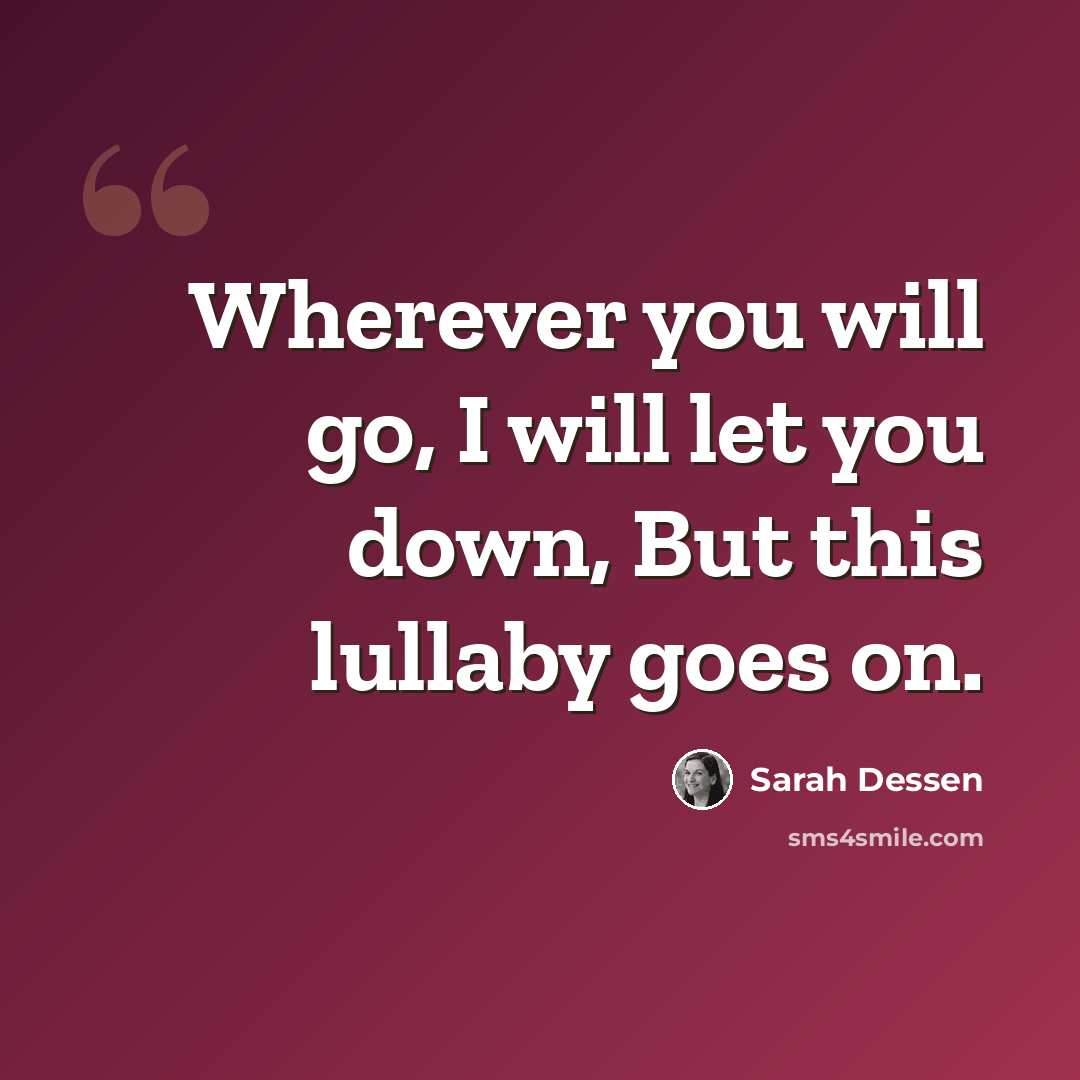 “Wherever you will go, I will let you down, But this lullaby goes on.” quote by Sarah Dessen