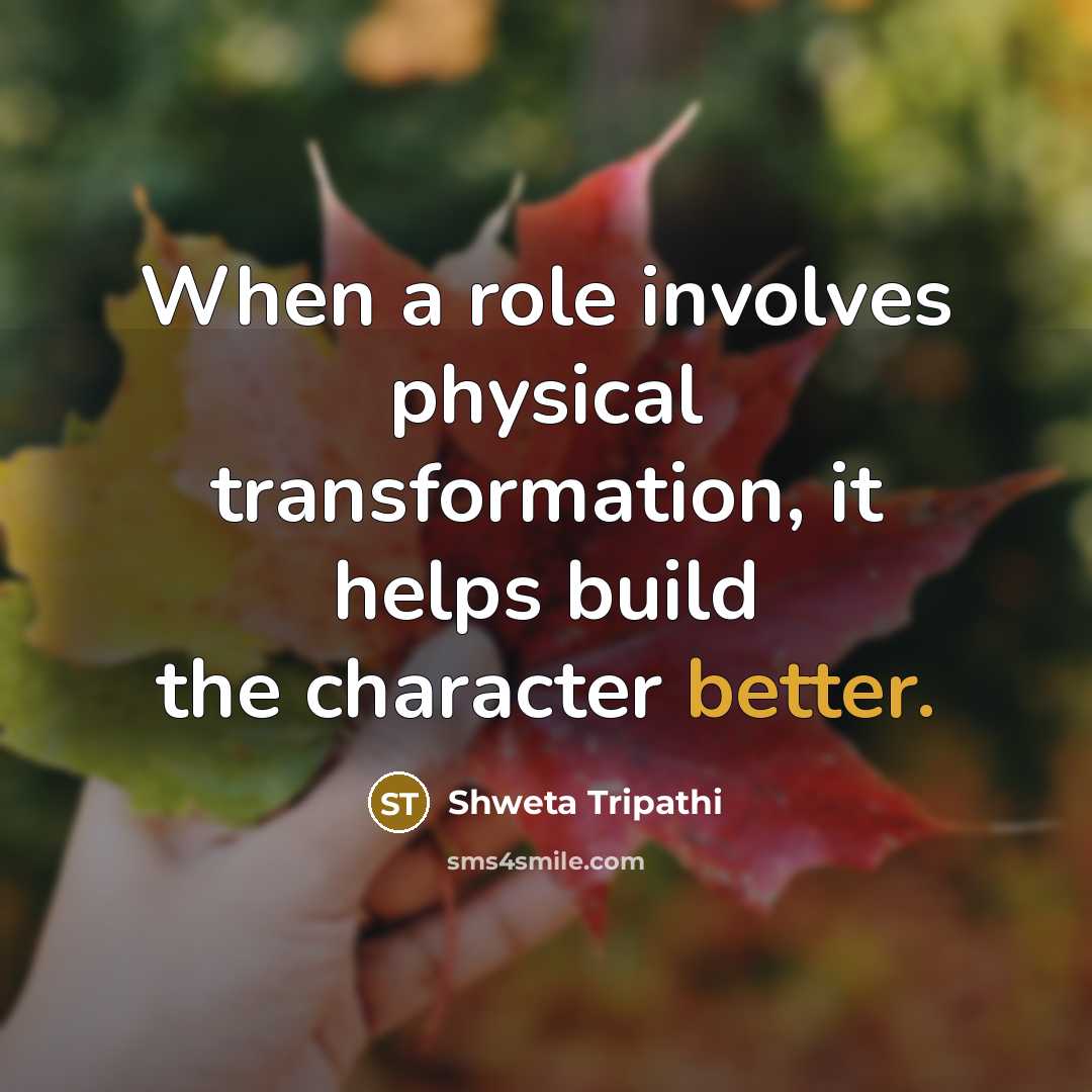 “When a role involves physical transformation, it helps build the character better.” quote by Shweta Tripathi