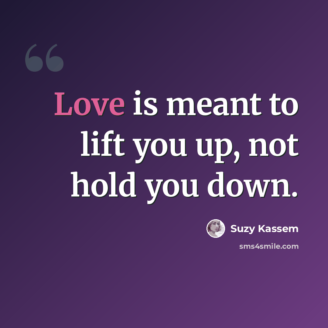“Love is meant to lift you up, not hold you down.” quote by Suzy Kassem