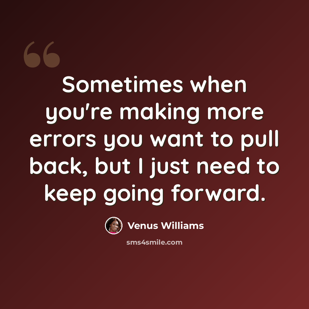 “Sometimes when you're making more errors you want to pull back, but I just need to keep going forward.” quote by Venus Williams