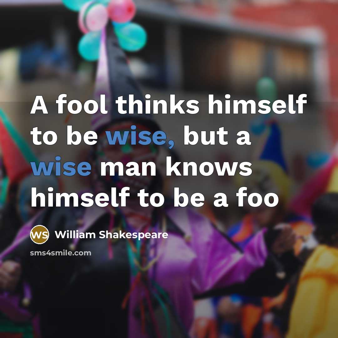 “A fool thinks himself to be wise, but a wise man knows himself to be a foo” quote by William Shakespeare