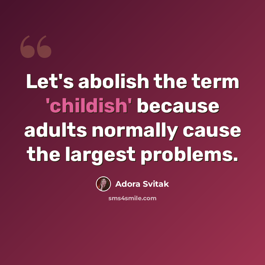 “Let's abolish the term 'childish' because adults normally cause the largest problems.” quote by Adora Svitak