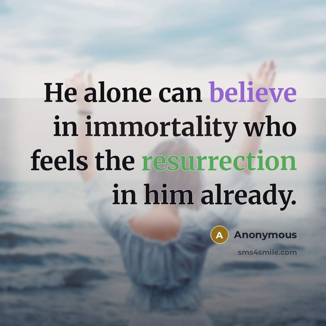 “He alone can believe in immortality who feels the resurrection in him already.” quote by Anonymous