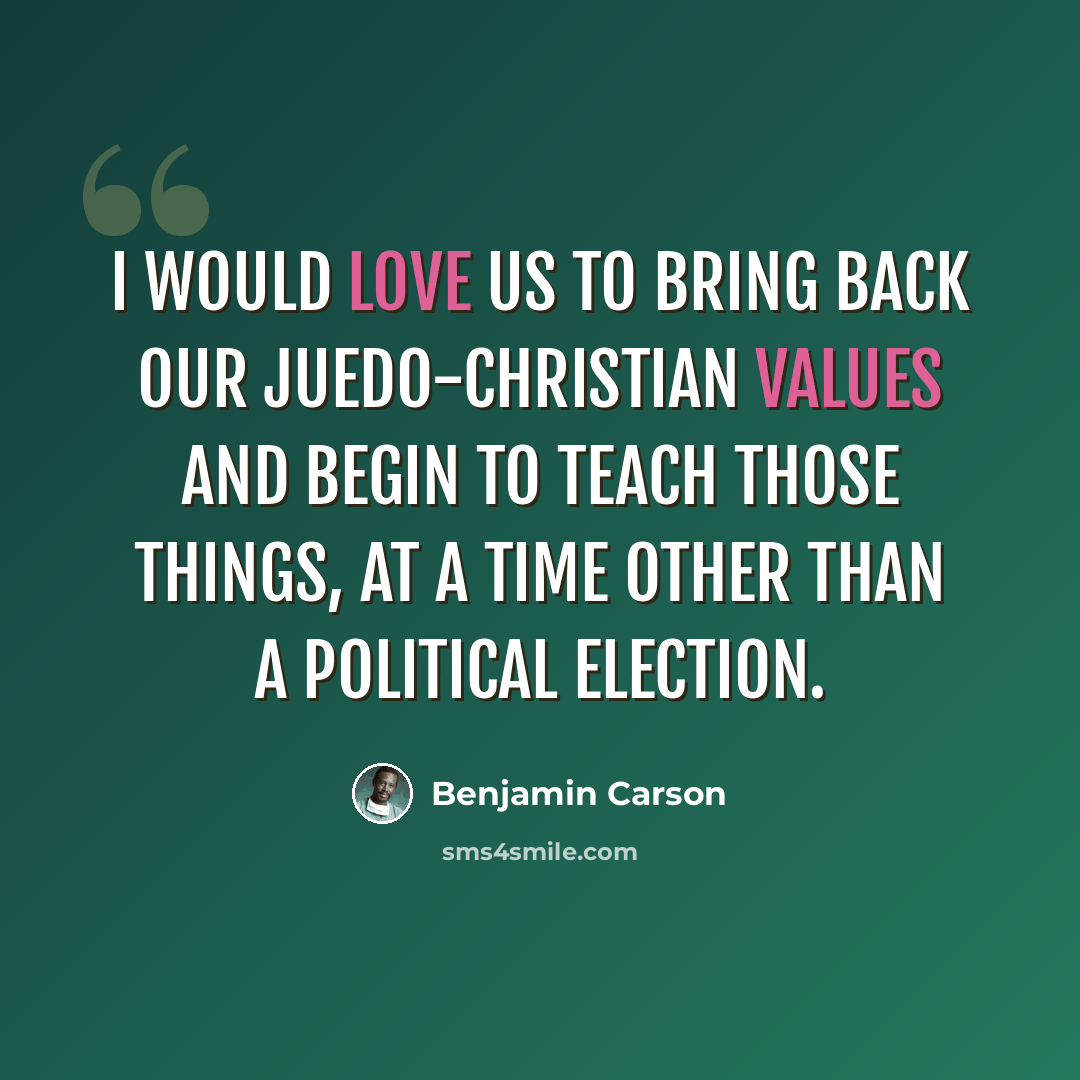 “I would love us to bring back our Juedo-Christian values and begin to teach those things, at a time other than a political election.” quote by Benjamin Carson