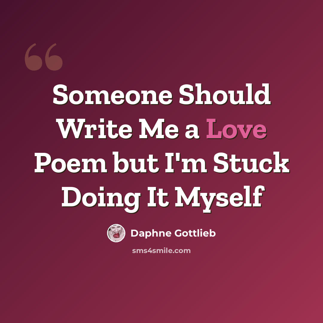 “Someone Should Write Me a Love Poem but I'm Stuck Doing It Myself” quote by Daphne Gottlieb
