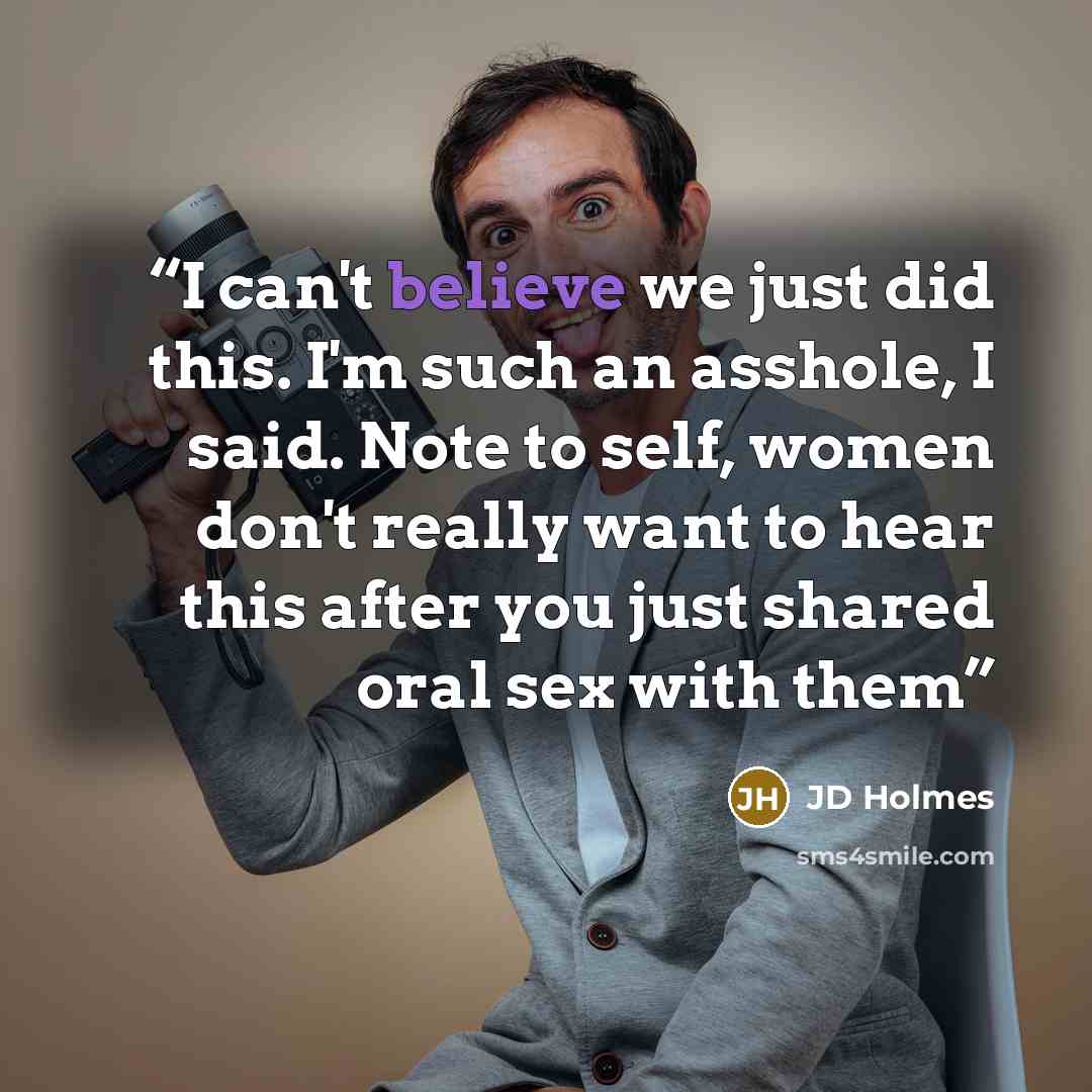 “I can't believe we just did this. I'm such an asshole, I said. Note to self, women don't really want to hear this after you just shared oral sex with them” quote by JD Holmes