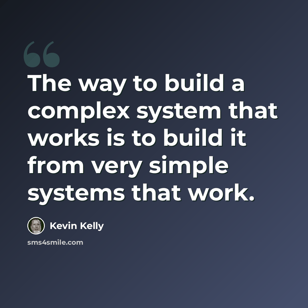 “The way to build a complex system that works is to build it from very simple systems that work.” quote by Kevin Kelly