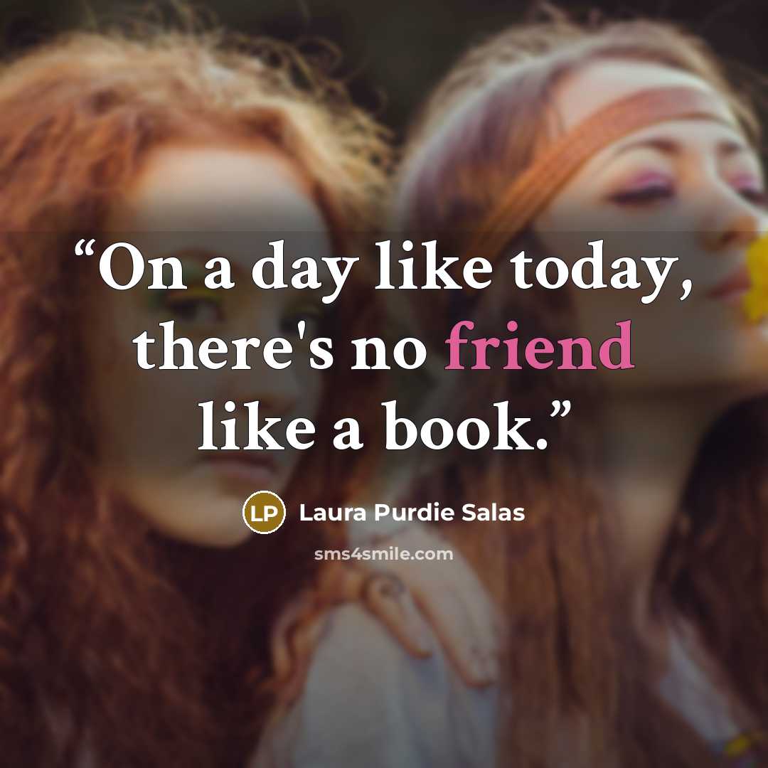 “On a day like today, there's no friend like a book.” quote by Laura Purdie Salas