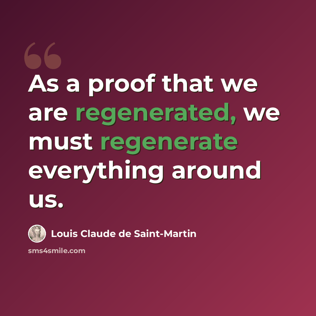 “As a proof that we are regenerated, we must regenerate everything around us.” quote by Louis Claude de Saint-Martin