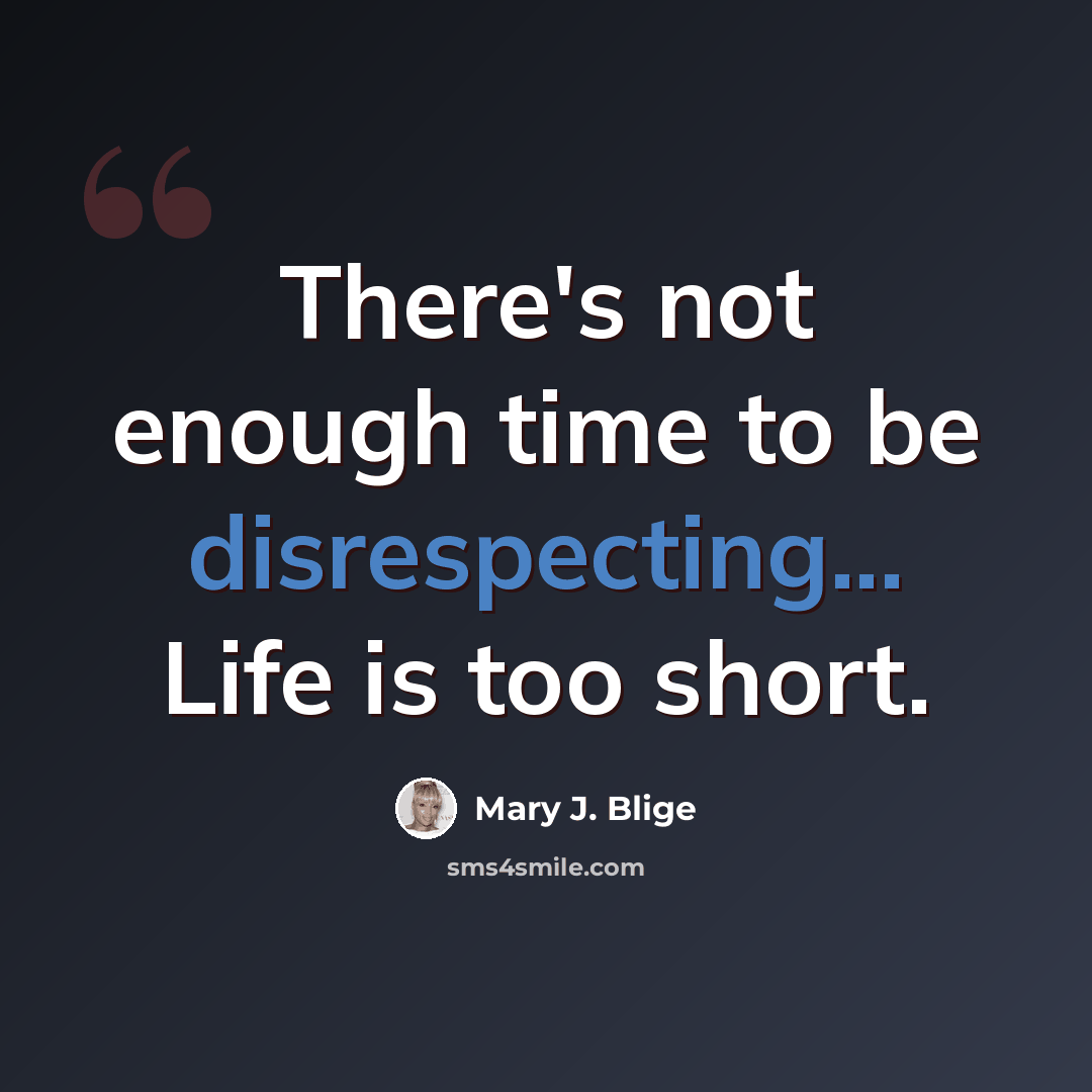 “There's not enough time to be disrespecting... Life is too short.” quote by Mary J. Blige