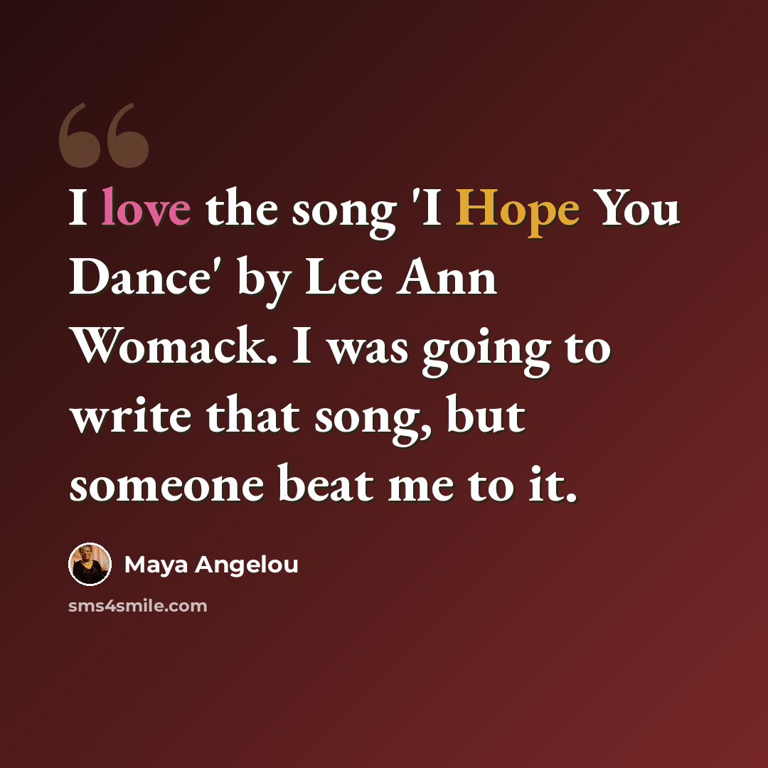 “I love the song 'I Hope You Dance' by Lee Ann Womack. I was going to write that song, but someone beat me to it.” quote by Maya Angelou