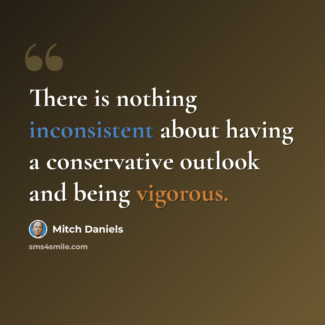 “There is nothing inconsistent about having a conservative outlook and being vigorous.” quote by Mitch Daniels