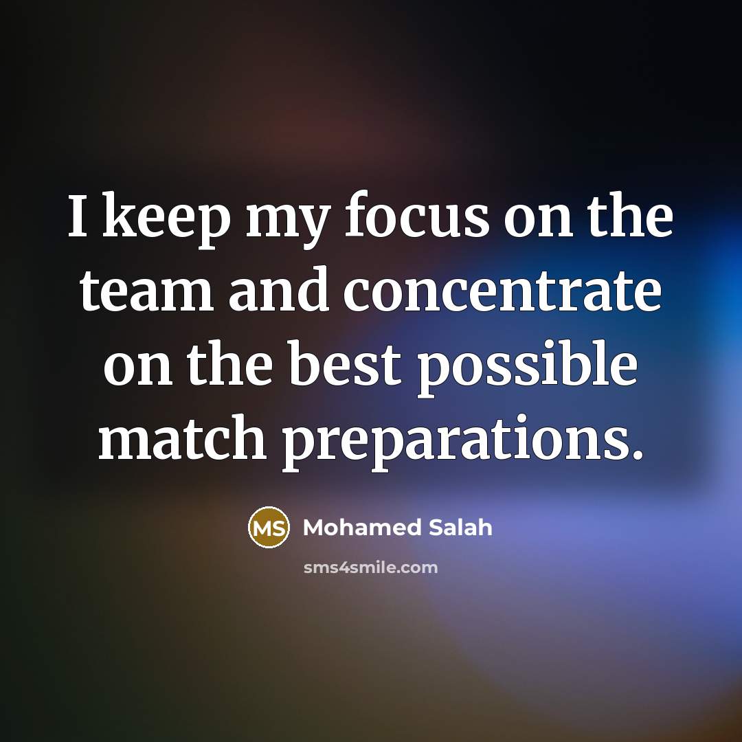 “I keep my focus on the team and concentrate on the best possible match preparations.” quote by Mohamed Salah