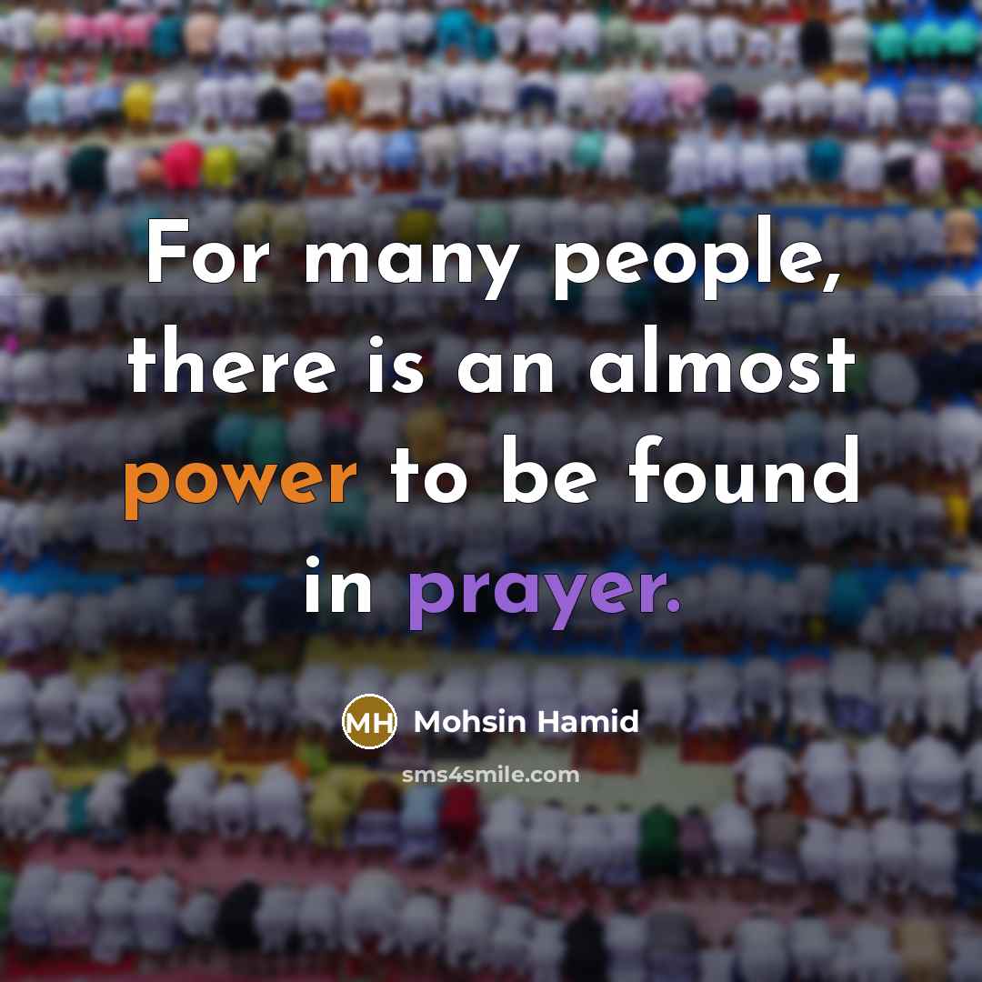 “For many people, there is an almost power to be found in prayer.” quote by Mohsin Hamid