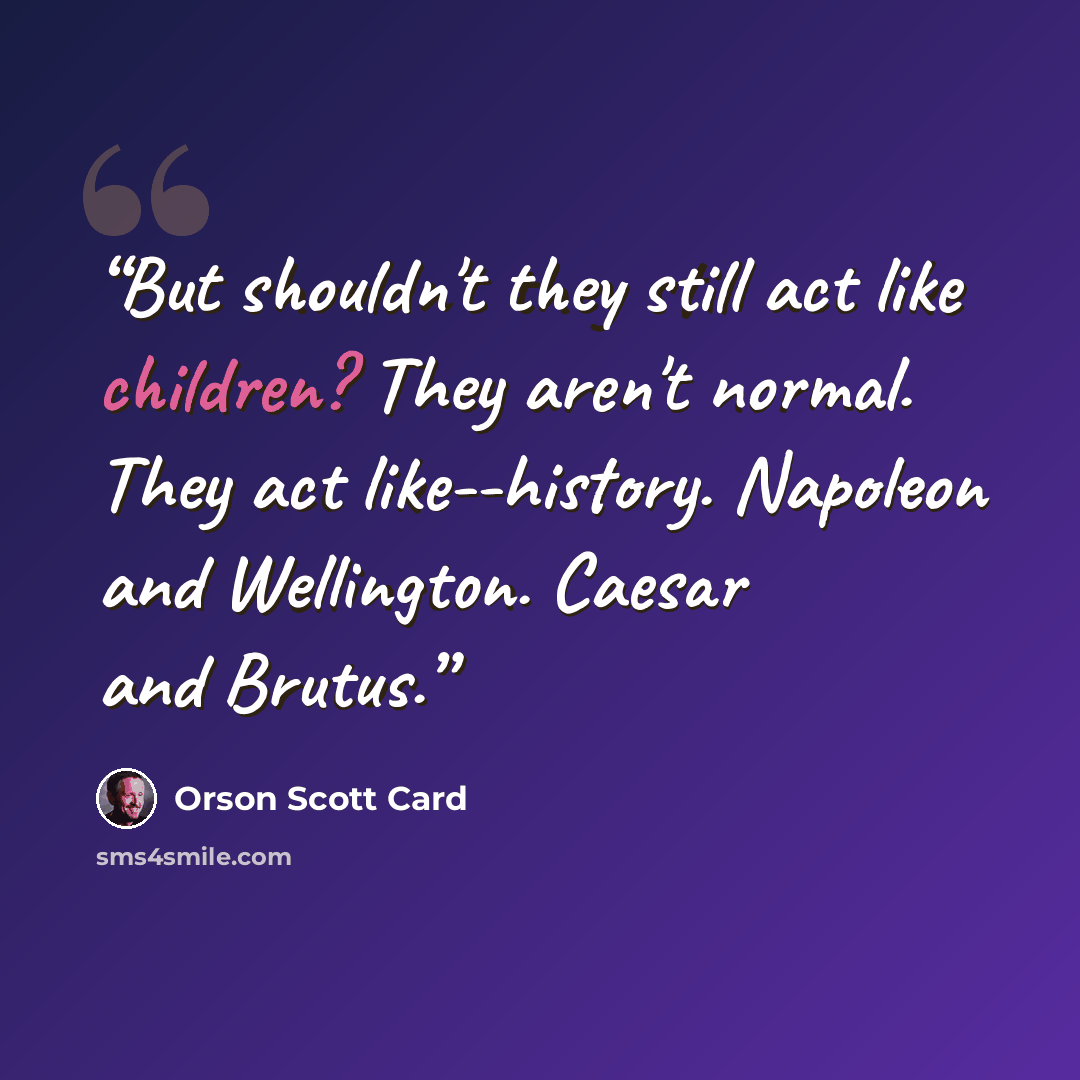 “But shouldn't they still act like children? They aren't normal. They act like--history. Napoleon and Wellington. Caesar and Brutus.” quote by Orson Scott Card