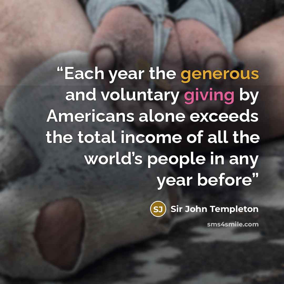 “Each year the generous and voluntary giving by Americans alone exceeds the total income of all the world’s people in any year before” quote by Sir John Templeton