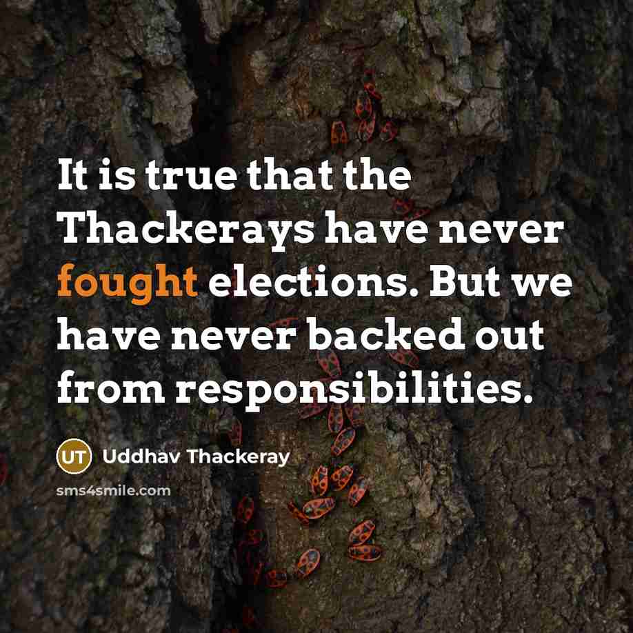 “It is true that the Thackerays have never fought elections. But we have never backed out from responsibilities.” quote by Uddhav Thackeray