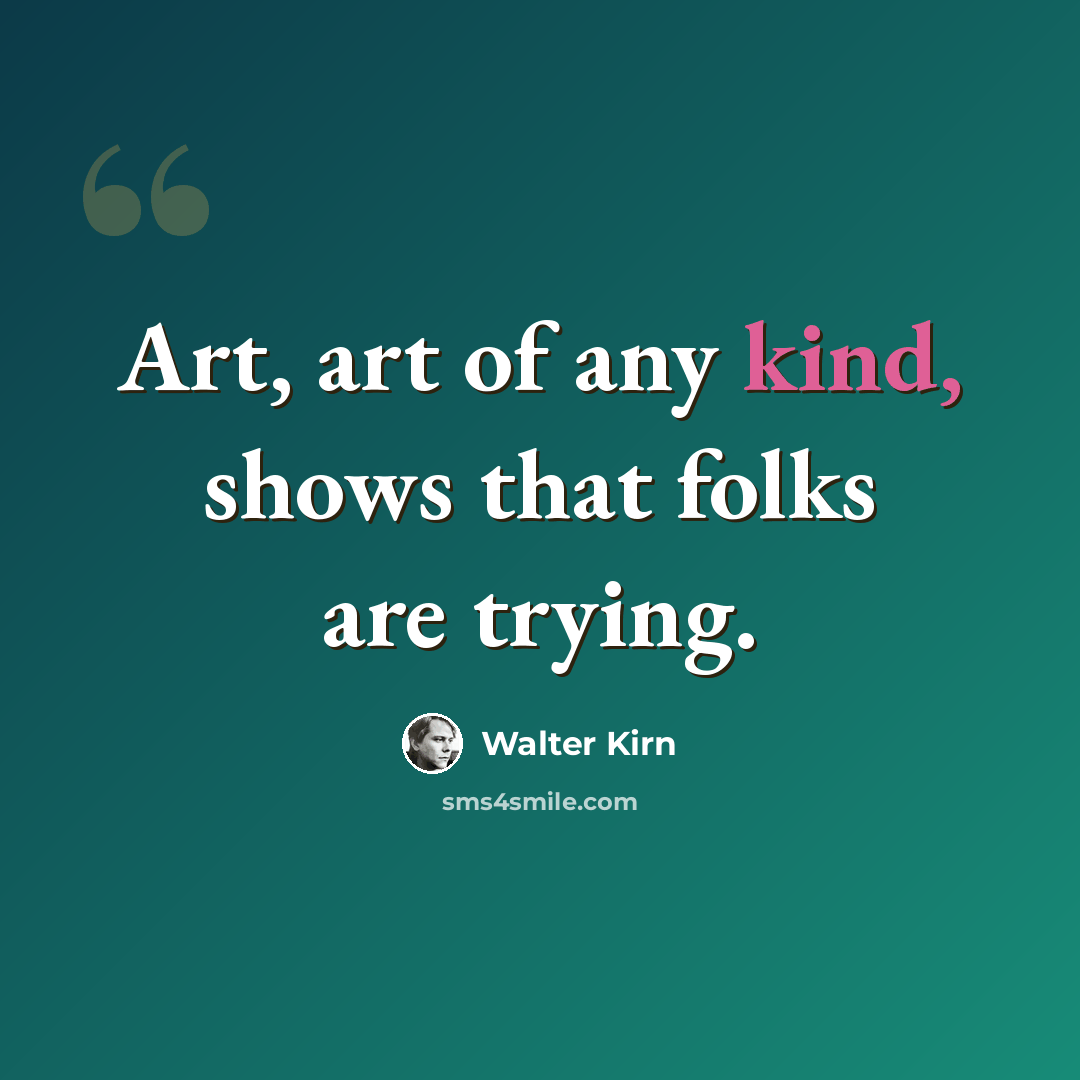 “Art, art of any kind, shows that folks are trying.” quote by Walter Kirn