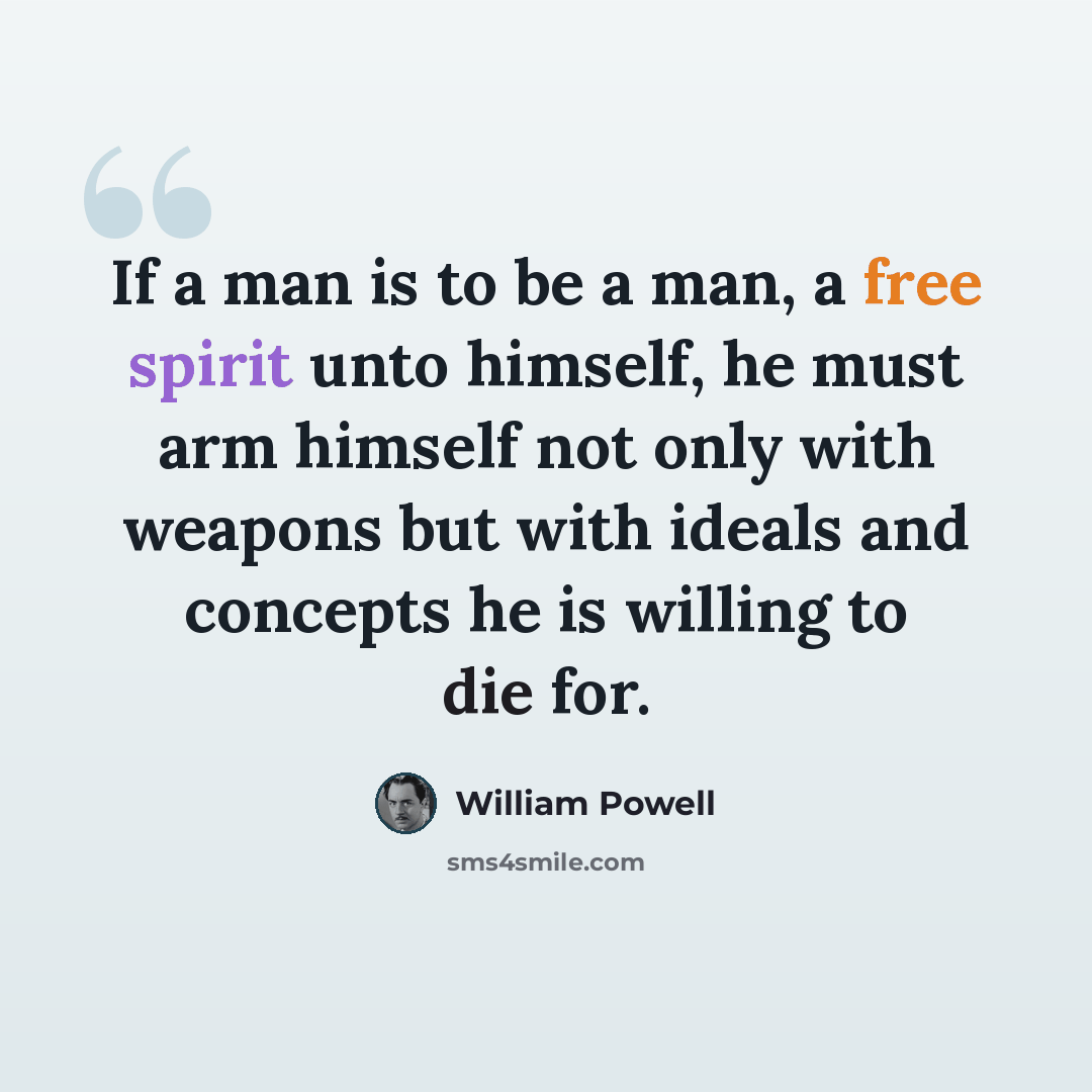 “If a man is to be a man, a free spirit unto himself, he must arm himself not only with weapons but with ideals and concepts he is willing to die for.” quote by William Powell