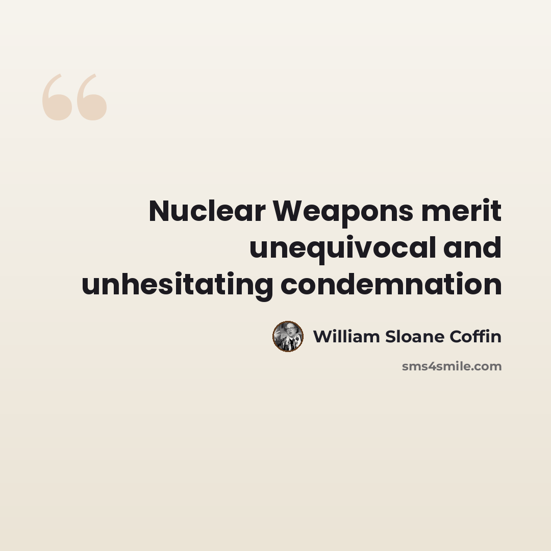 “Nuclear Weapons merit unequivocal and unhesitating condemnation” quote by William Sloane Coffin