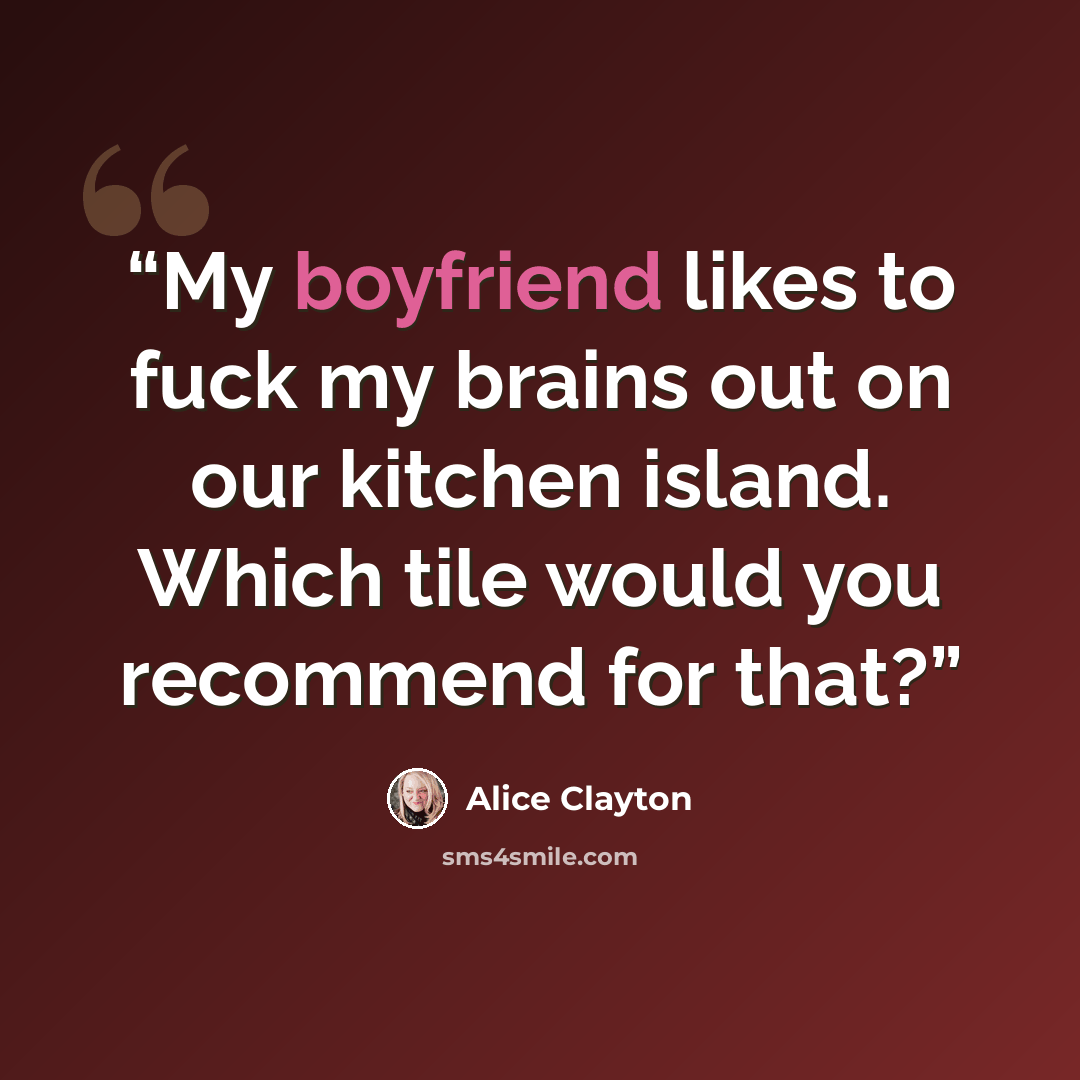 “My boyfriend likes to fuck my brains out on our kitchen island. Which tile would you recommend for that?” quote by Alice Clayton