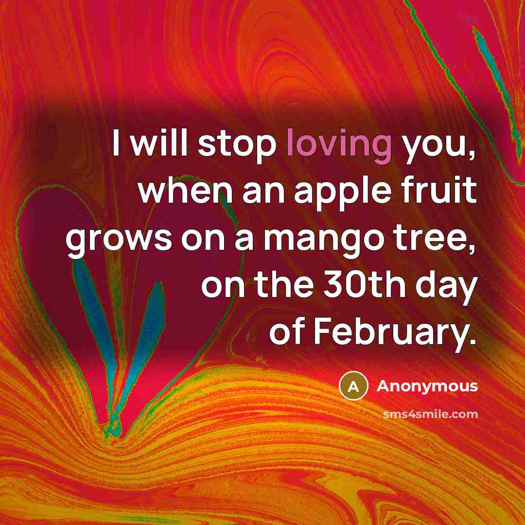 “I will stop loving you, when an apple fruit grows on a mango tree, on the 30th day of February.” quote by Anonymous