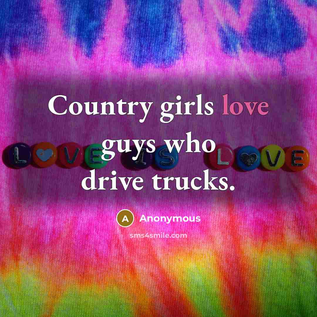 “Country girls love guys who drive trucks.” quote by Anonymous