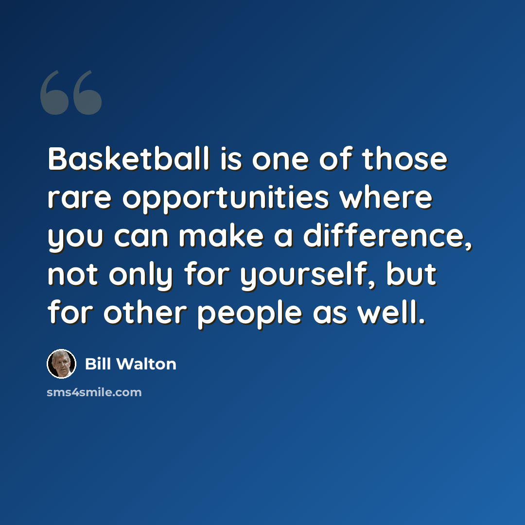 “Basketball is one of those rare opportunities where you can make a difference, not only for yourself, but for other people as well.” quote by Bill Walton