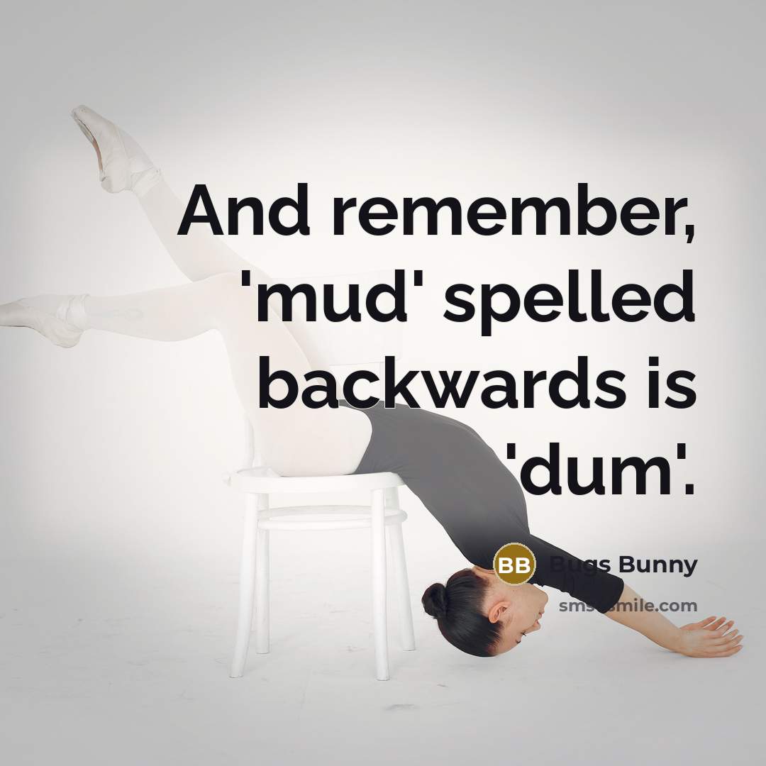 “And remember, 'mud' spelled backwards is 'dum'.” quote by Bugs Bunny