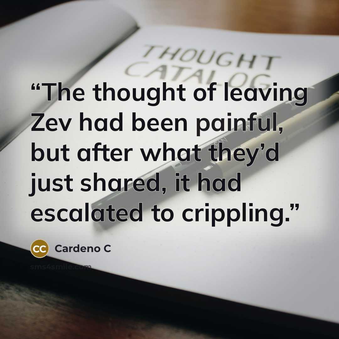 “The thought of leaving Zev had been painful, but after what they’d just shared, it had escalated to crippling.” quote by Cardeno C