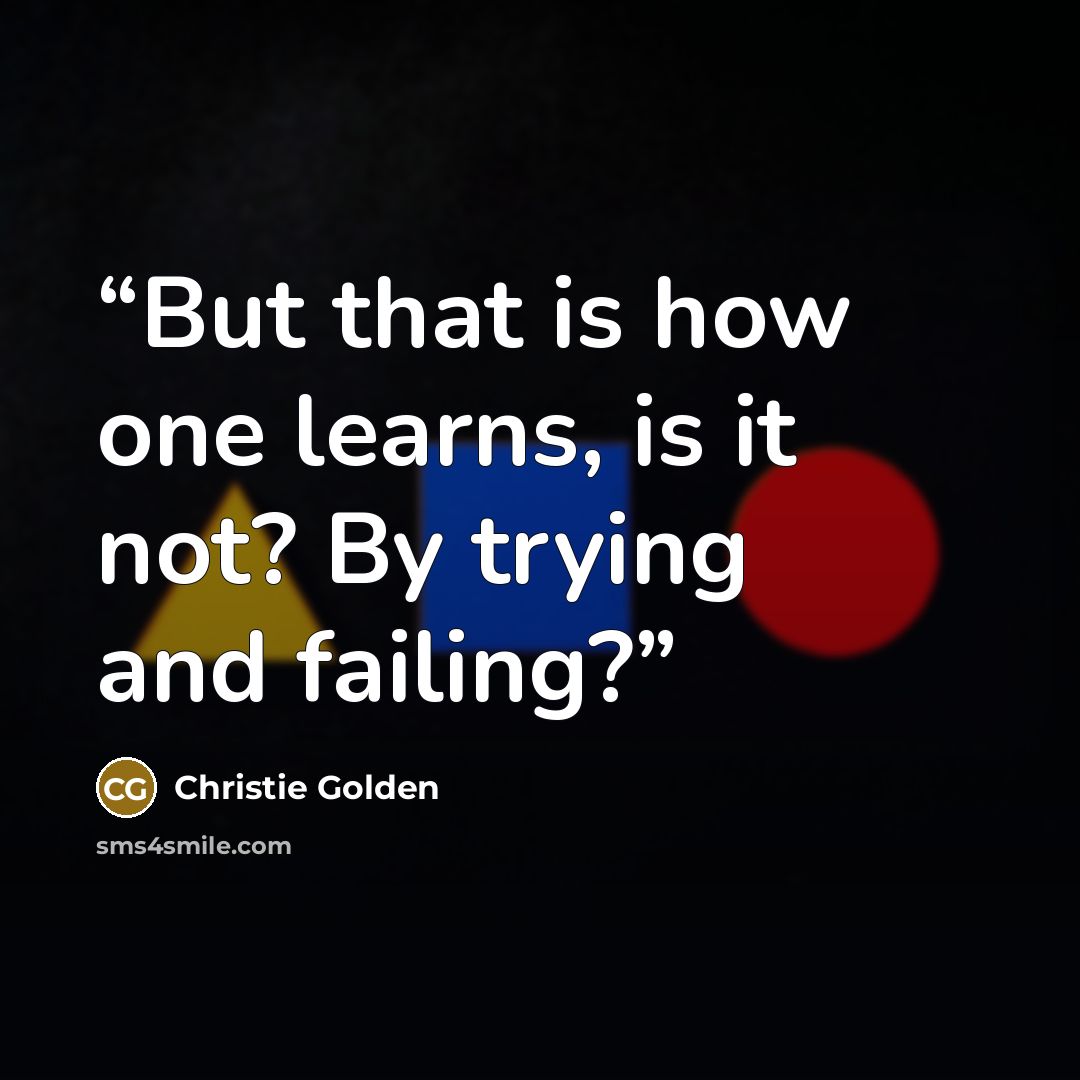 “But that is how one learns, is it not? By trying and failing?” quote by Christie Golden