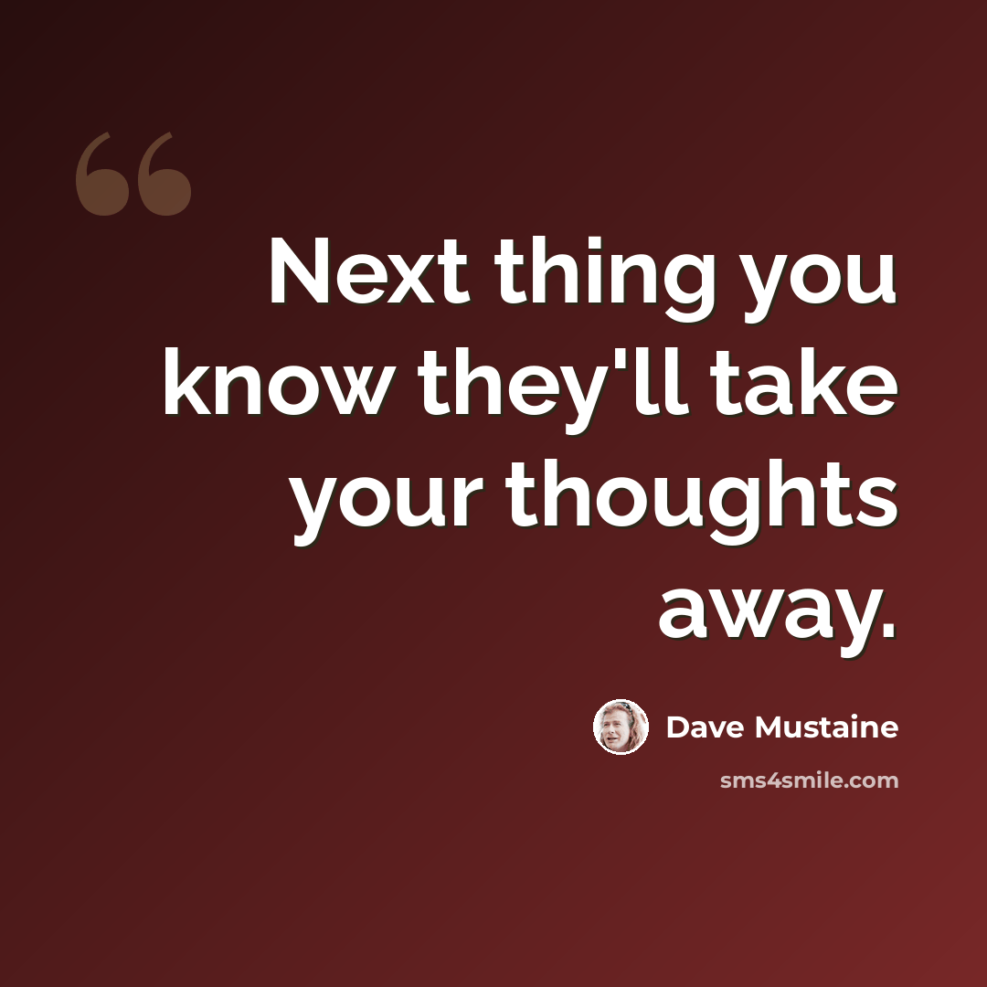 “Next thing you know they'll take your thoughts away.” quote by Dave Mustaine