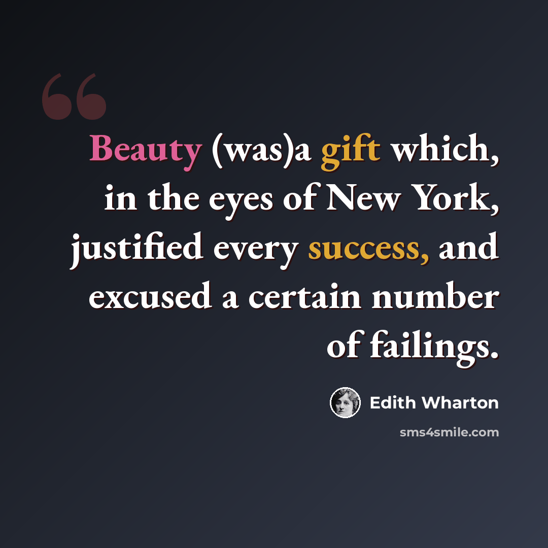 “Beauty (was)a gift which, in the eyes of New York, justified every success, and excused a certain number of failings.” quote by Edith Wharton