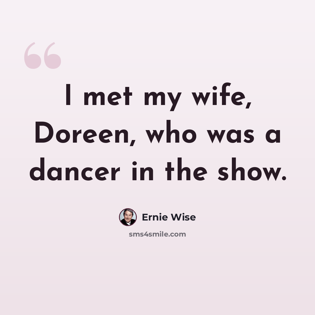 “I met my wife, Doreen, who was a dancer in the show.” quote by Ernie Wise
