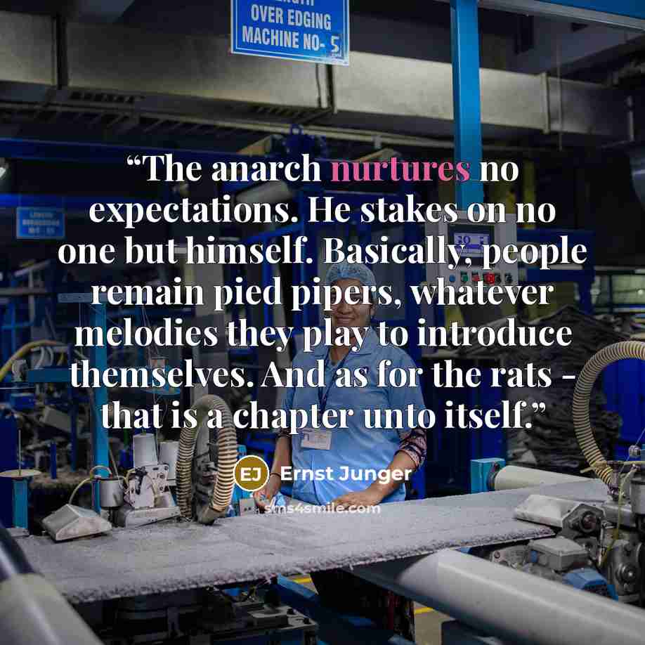 “The anarch nurtures no expectations. He stakes on no one but himself. Basically, people remain pied pipers, whatever melodies they play to introduce themselves. And as for the rats - that is a chapter unto itself.” quote by Ernst Jünger