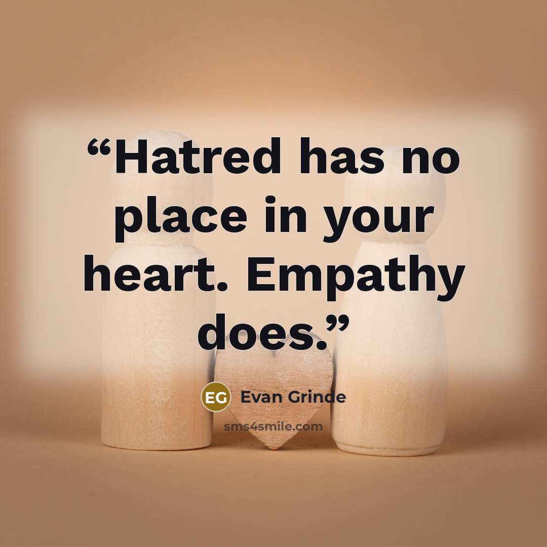 “Hatred has no place in your heart. Empathy does.” quote by Evan Grinde