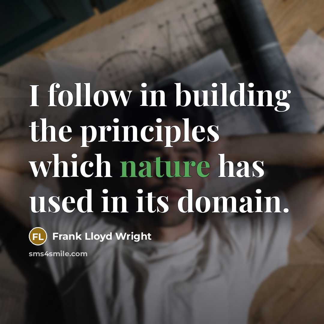 “I follow in building the principles which nature has used in its domain.” quote by Frank Lloyd Wright