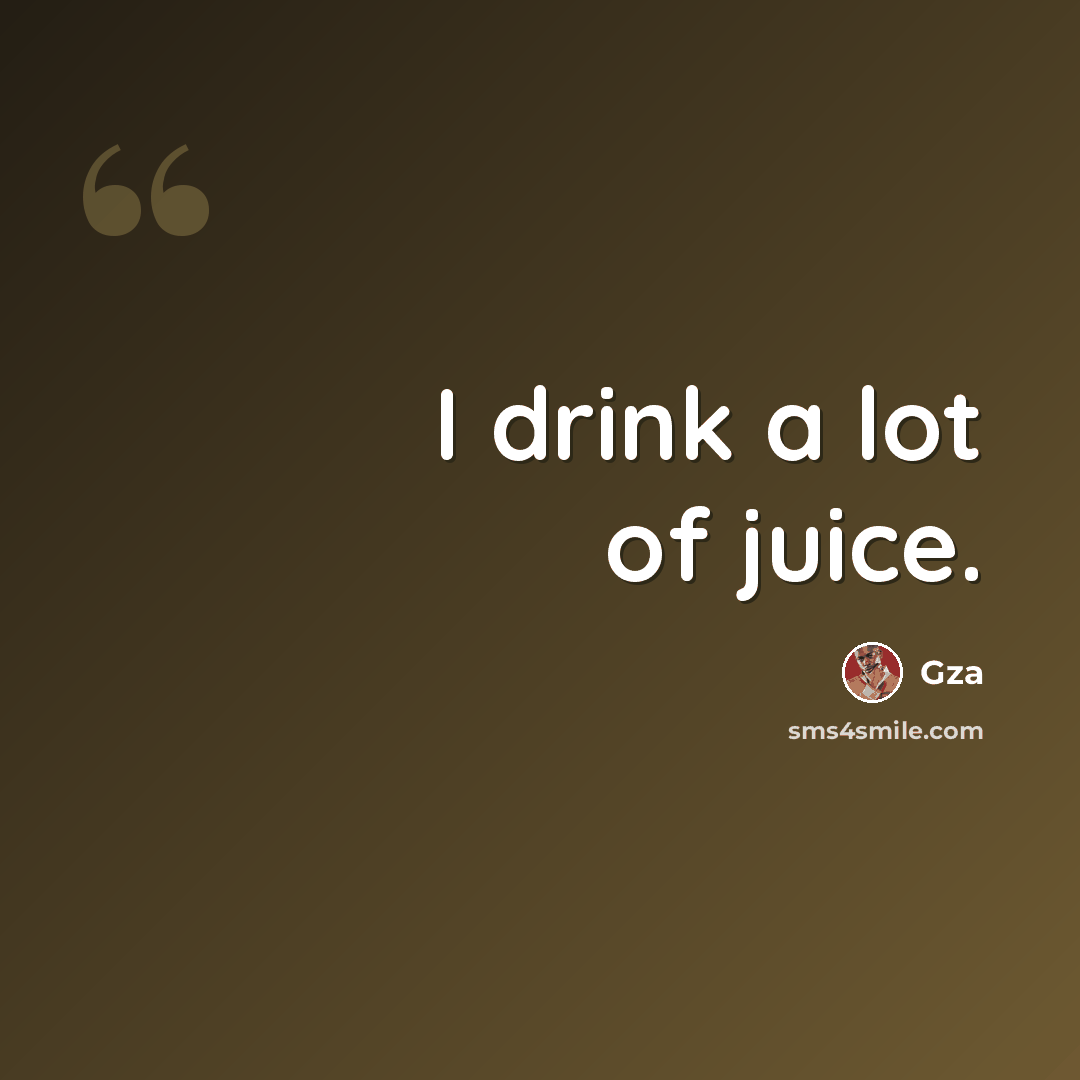 “I drink a lot of juice.” quote by Gza