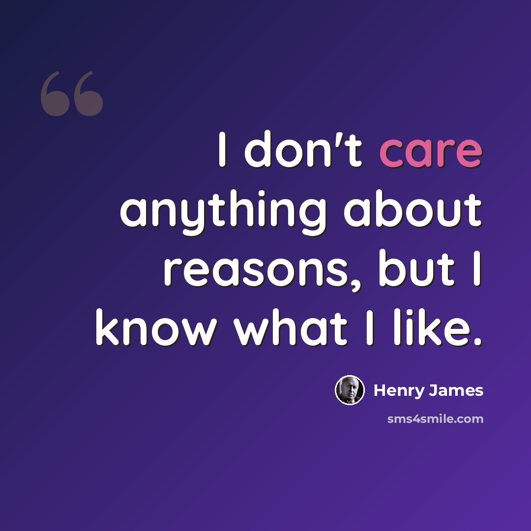 “I don't care anything about reasons, but I know what I like.” quote by Henry James