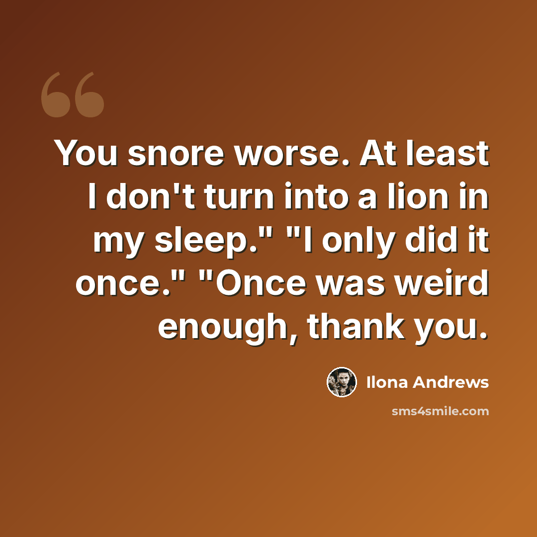 “You snore worse. At least I don't turn into a lion in my sleep." "I only did it once." "Once was weird enough, thank you.” quote by Ilona Andrews