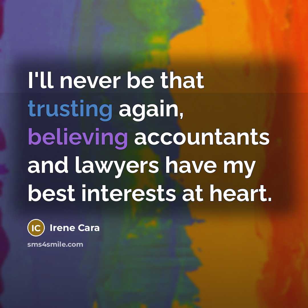 “I'll never be that trusting again, believing accountants and lawyers have my best interests at heart.” quote by Irene Cara