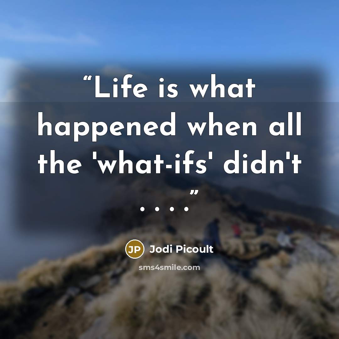“Life is what happened when all the 'what-ifs' didn't . . . .” quote by Jodi Picoult