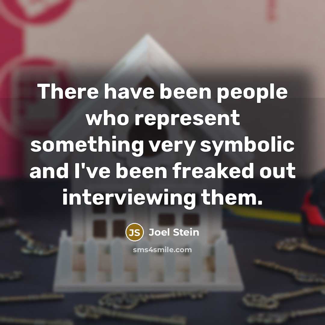 “There have been people who represent something very symbolic and I've been freaked out interviewing them.” quote by Joel Stein